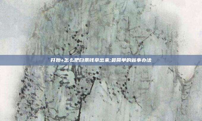 开始+怎么把白条钱拿出来;最简单的省事办法