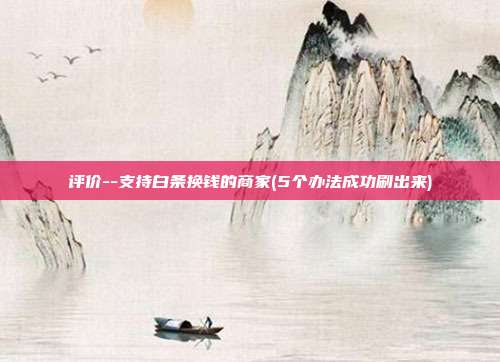 评价--支持白条换钱的商家(5个办法成功刷出来) 第1张 评价--支持白条换钱的商家(5个办法成功刷出来) 第1张