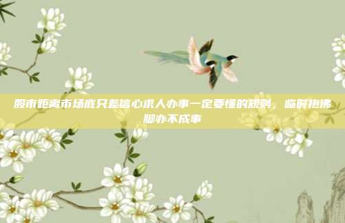 股市距离市场底只差信心求人办事一定要懂的规则，临时抱佛脚办不成事