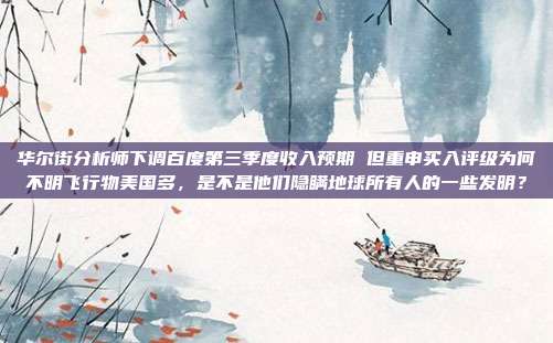 华尔街分析师下调百度第三季度收入预期 但重申买入评级为何不明飞行物美国多，是不是他们隐瞒地球所有人的一些发明？