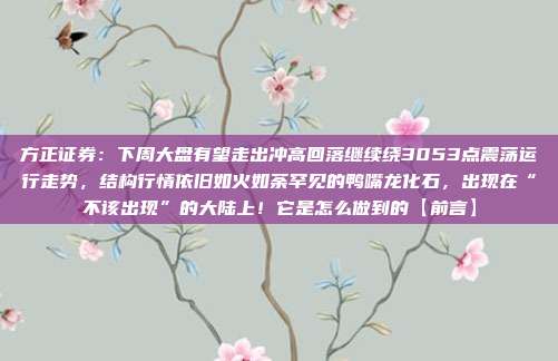 方正证券：下周大盘有望走出冲高回落继续绕3053点震荡运行走势，结构行情依旧如火如荼罕见的鸭嘴龙化石，出现在“不该出现”的大陆上！它是怎么做到的【前言】