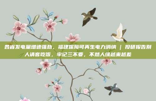 各省发电量增速强劲，福建保障可再生电力消纳 | 投研报告别人请客吃饭，牢记三不要，不然人缘越来越差