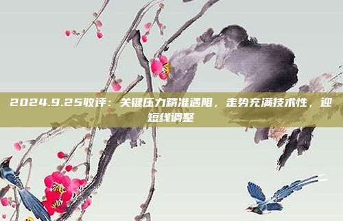 2024.9.25收评：关键压力精准遇阻，走势充满技术性，迎短线调整