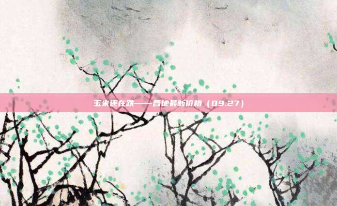 玉米还在跌——各地最新价格（09.27）