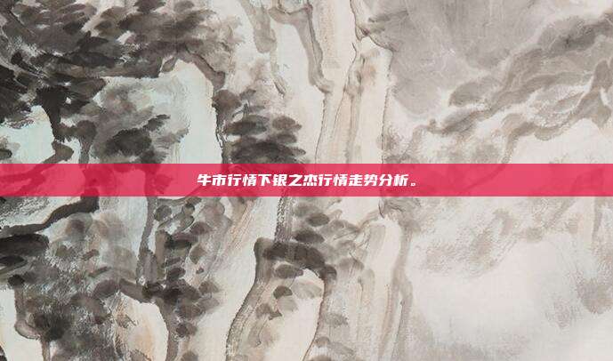牛市行情下银之杰行情走势分析。